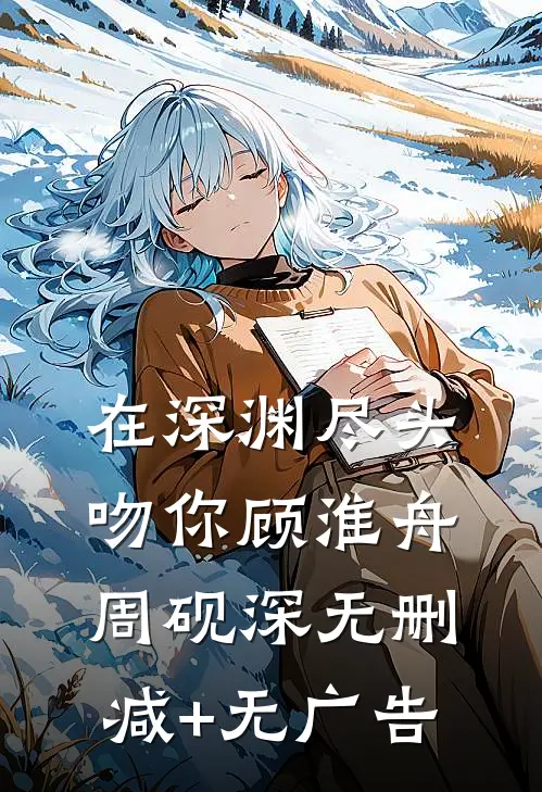 在深渊尽头吻你顾淮舟周砚深无删减+无广告