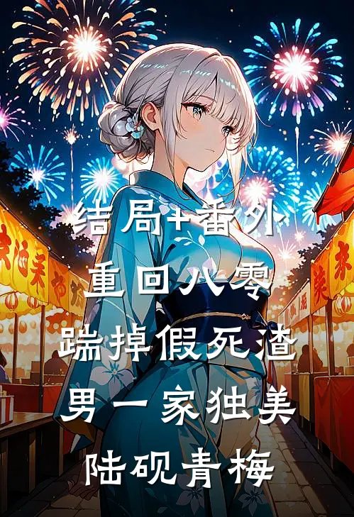 结局+番外重回八零，踹掉假死渣男一家独美陆砚青梅