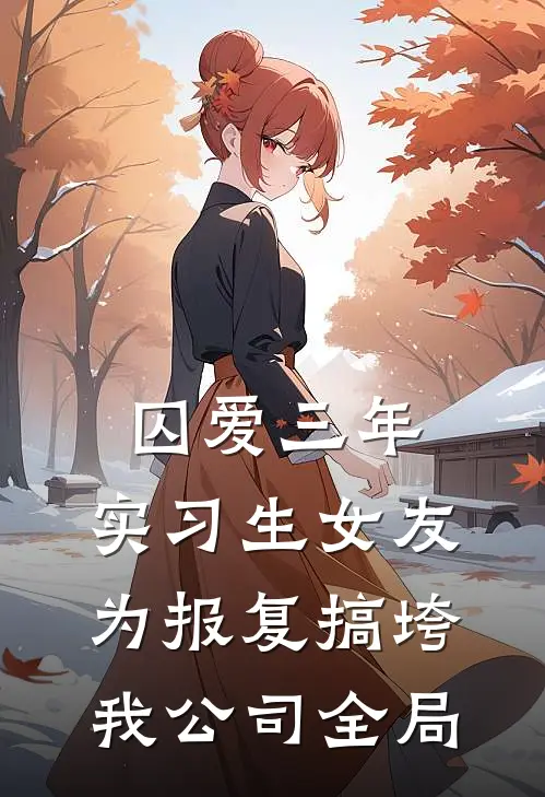 囚爱三年，实习生女友为报复搞垮我公司全局