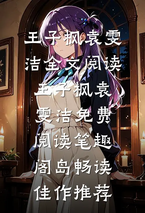 王子枫袁雯洁全文阅读_王子枫袁雯洁免费阅读_笔趣阁岛畅读佳作推荐