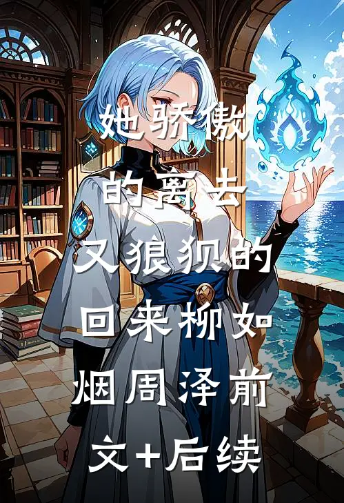 她骄傲的离去，又狼狈的回来柳如烟周泽前文+后续