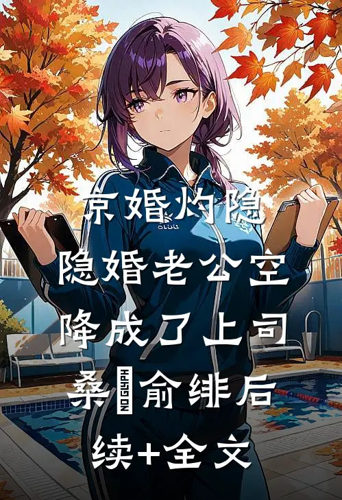 京婚灼隐，隐婚老公空降成了上司桑霂俞绯后续+全文