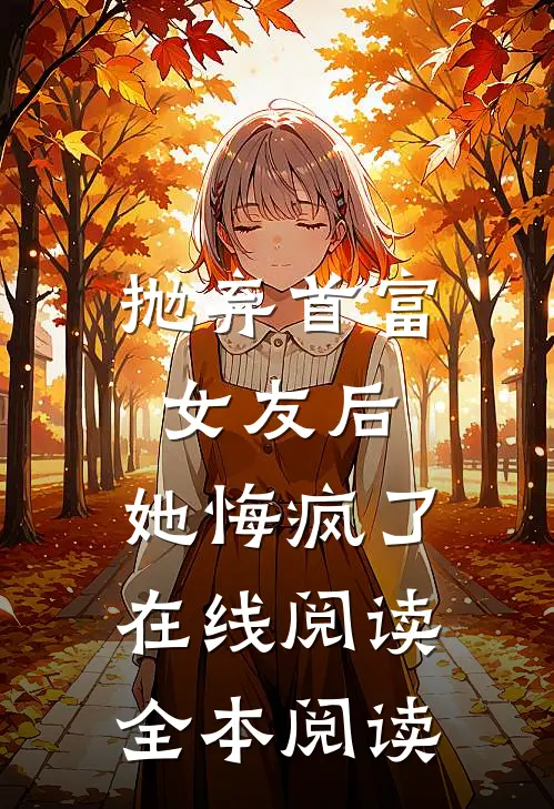 抛弃首富女友后，她悔疯了在线阅读全本阅读
