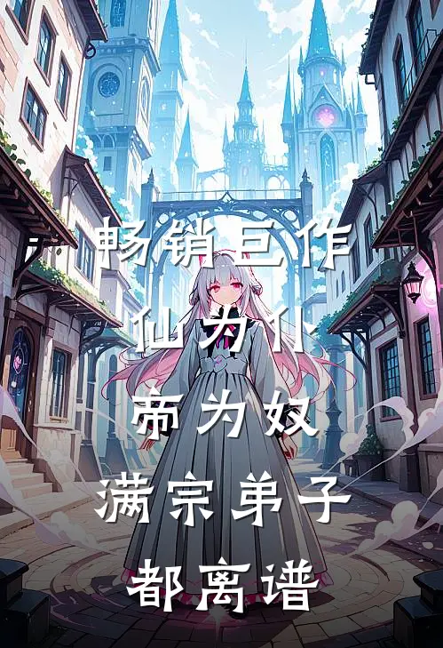 畅销巨作仙为仆，帝为奴，满宗弟子都离谱