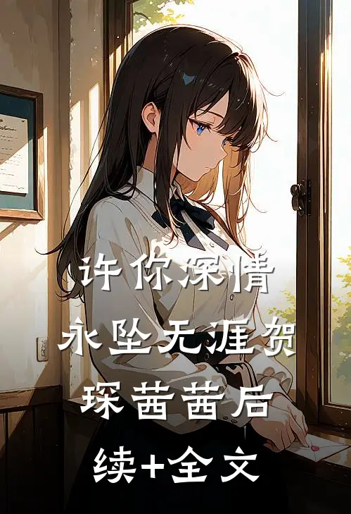 许你深情，永坠无涯贺琛茜茜后续+全文
