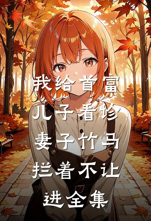 我给首富儿子看诊，妻子竹马拦着不让进 全集
