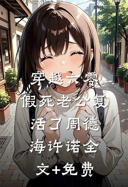 穿越六零：假死老公复活了周德海许诺全文+免费