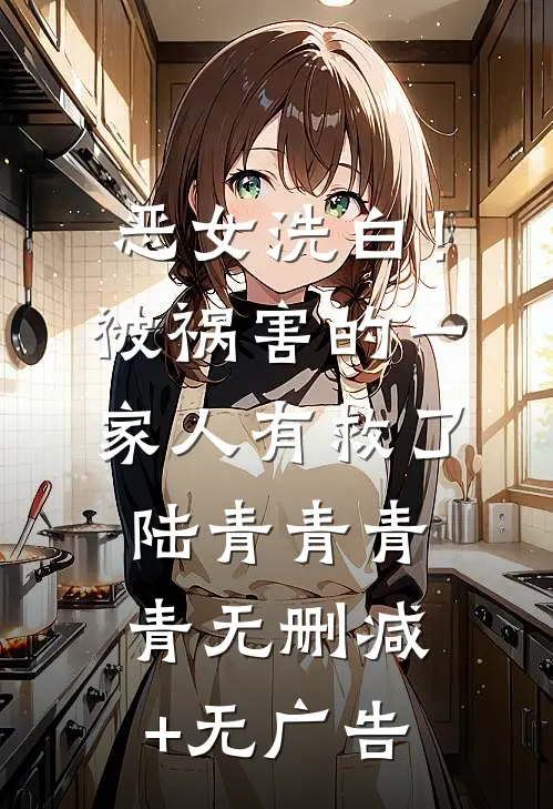 恶女洗白！被祸害的一家人有救了陆青青青青无删减+无广告