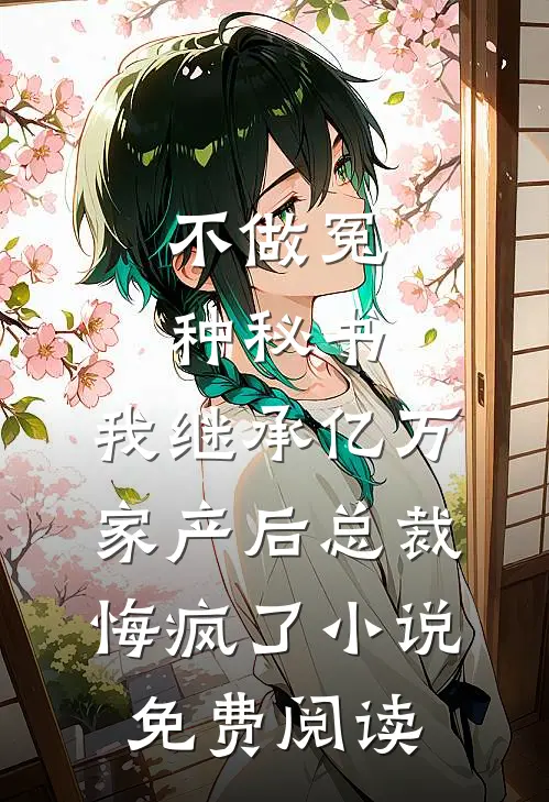 不做冤种秘书，我继承亿万家产后总裁悔疯了小说免费阅读