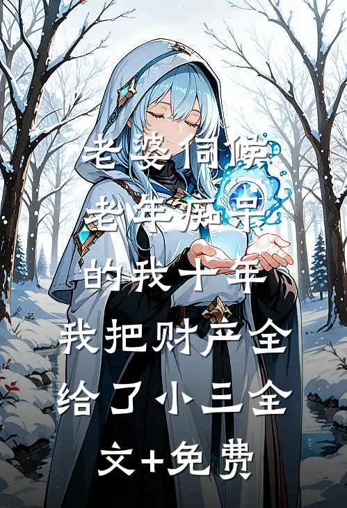 老婆伺候老年痴呆的我十年，我把财产全给了小三全文+免费