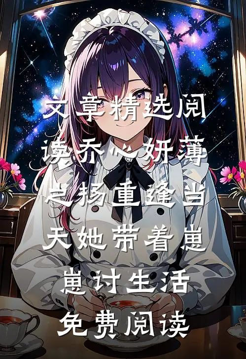 文章精选阅读乔心妍薄之扬重逢当天她带着崽崽讨生活免费阅读
