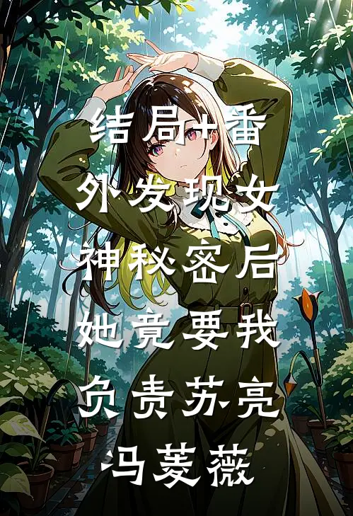 结局+番外发现女神秘密后，她竟要我负责苏亮冯菱薇