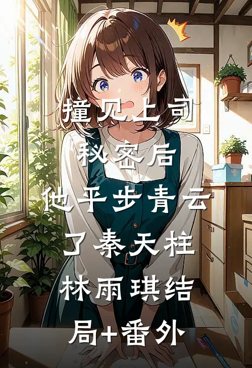 撞见上司秘密后，他平步青云了秦天柱林雨琪结局+番外