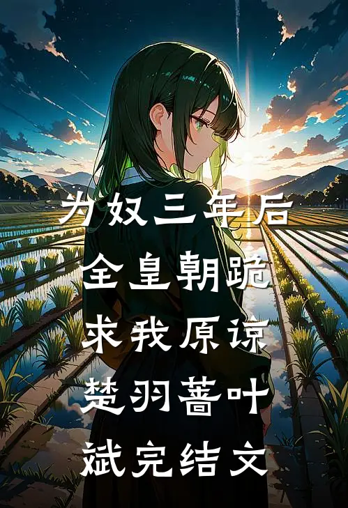 为奴三年后，全皇朝跪求我原谅楚羽蔷叶斌完结文