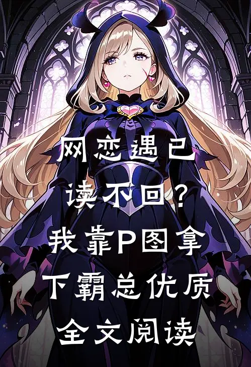 网恋遇已读不回？我靠P图拿下霸总优质全文阅读