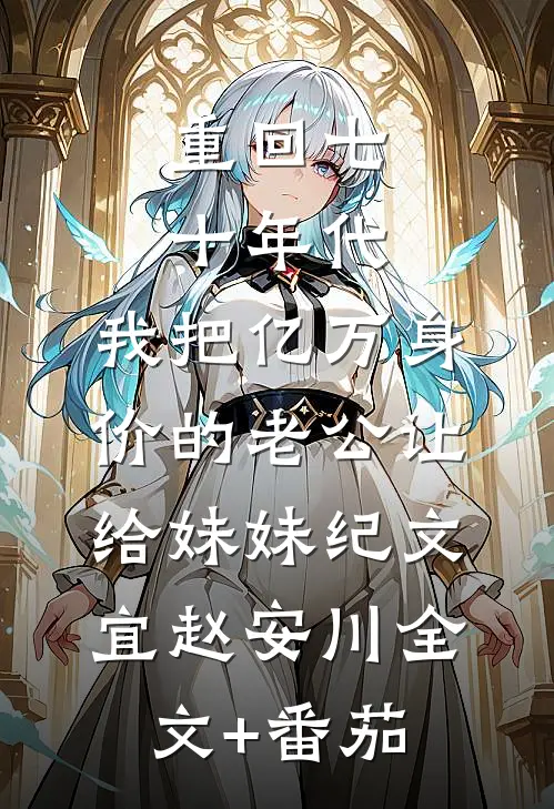 重回七十年代，我把亿万身价的老公让给妹妹纪文宜赵安川全文+番茄