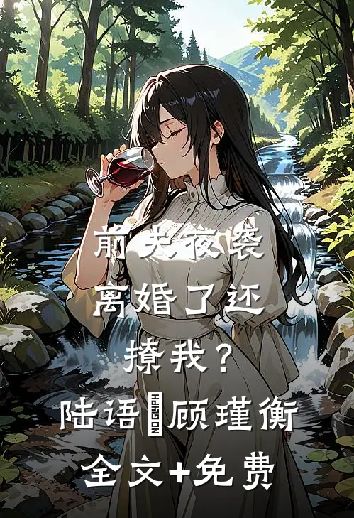 前夫夜袭：离婚了还撩我？陆语婳顾瑾衡全文+免费