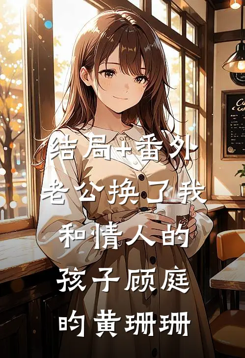 结局+番外老公换了我和情人的孩子顾庭昀黄珊珊