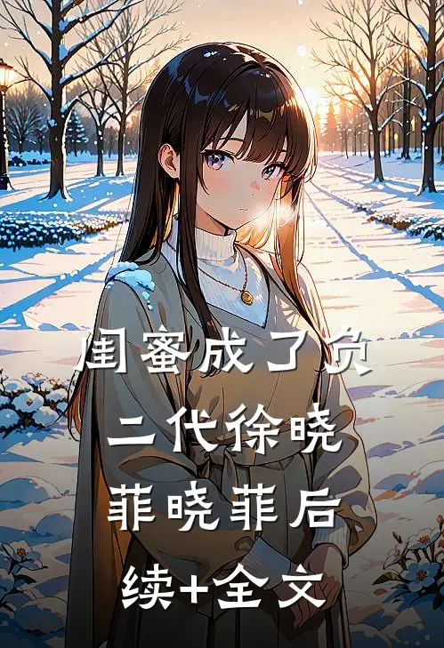 闺蜜成了负二代徐晓菲晓菲后续+全文