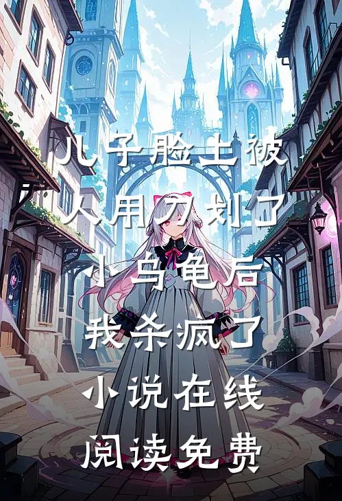 儿子脸上被人用刀划了小乌龟后，我杀疯了小说在线阅读免费