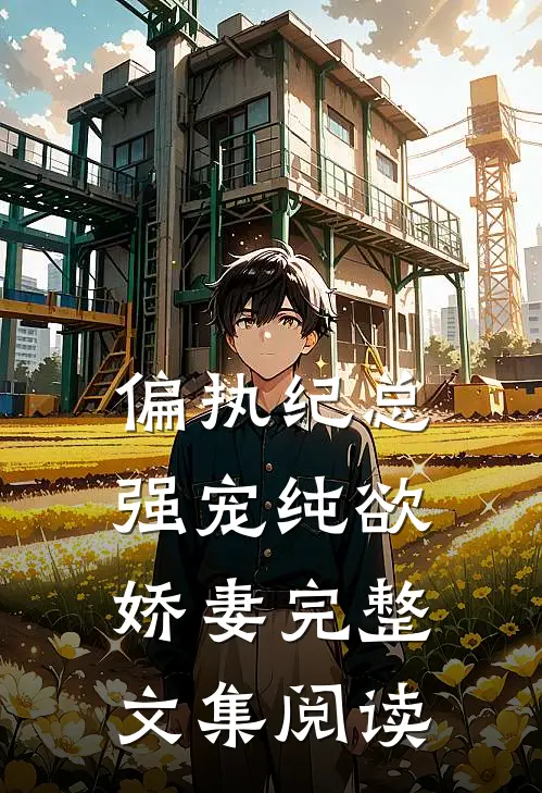 偏执纪总，强宠纯欲娇妻完整文集阅读