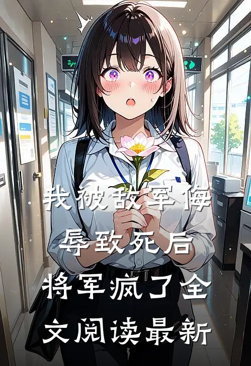 我被敌军侮辱致死后，将军疯了全文阅读最新