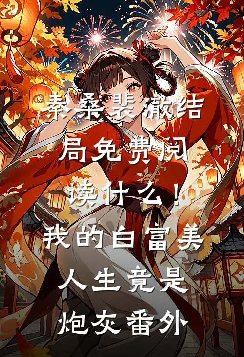 秦桑裴澈结局免费阅读什么！我的白富美人生竟是炮灰番外