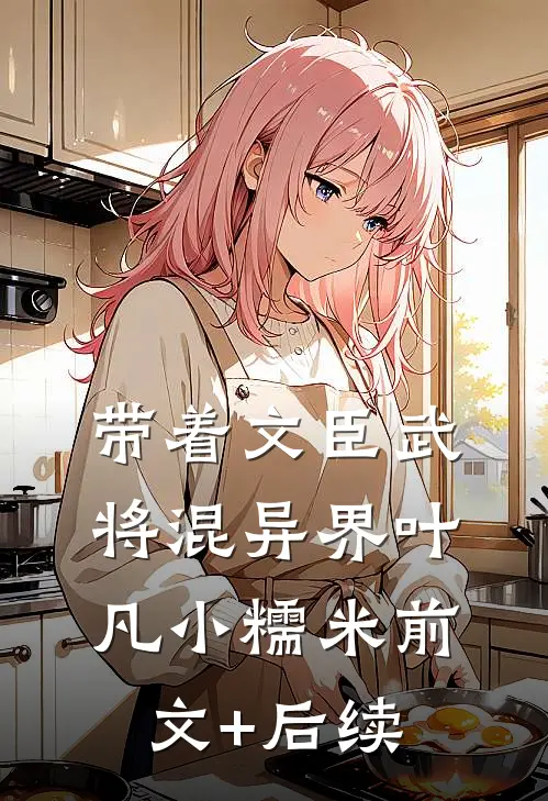 带着文臣武将混异界叶凡小糯米前文+后续