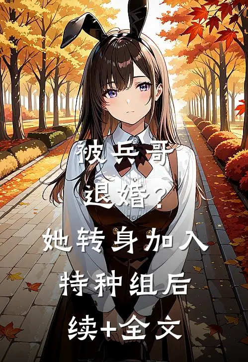被兵哥退婚？她转身加入特种组后续+全文