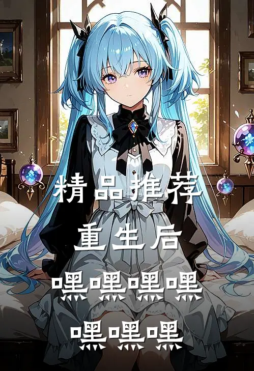 精品推荐重生后，嘿嘿嘿嘿嘿嘿嘿