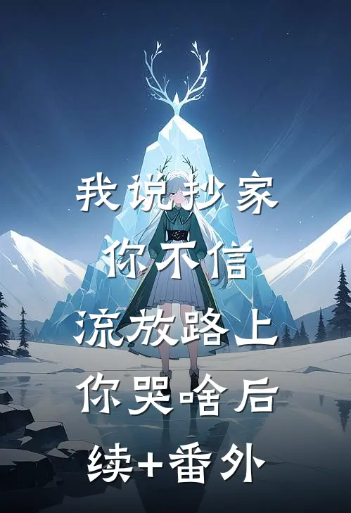 我说抄家你不信，流放路上你哭啥后续+番外