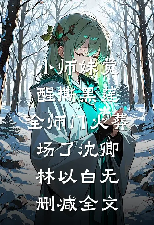 小师妹觉醒撕黑莲，全师门火葬场了沈卿林以白无删减全文