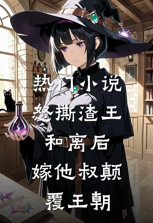 热门小说怒撕渣王和离后，嫁他叔颠覆王朝