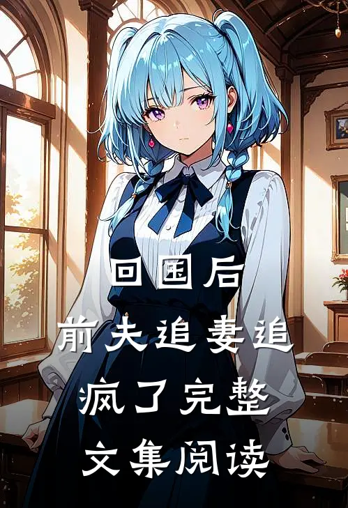 回国后，前夫追妻追疯了完整文集阅读