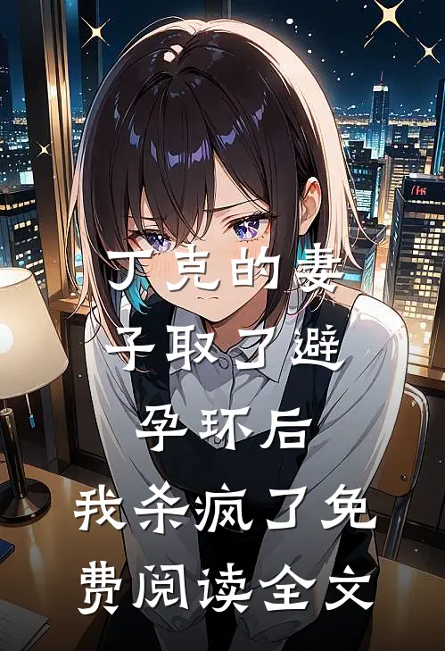 丁克的妻子取了避孕环后，我杀疯了免费阅读全文