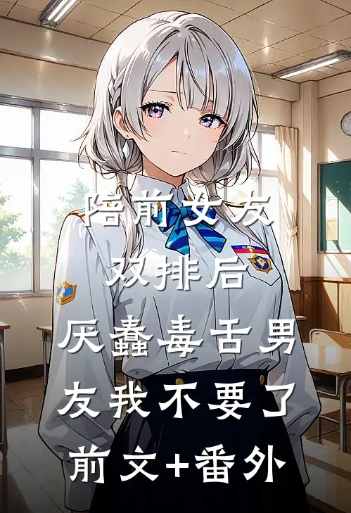 陪前女友双排后，厌蠢毒舌男友我不要了前文+番外