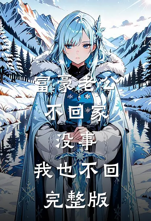 富豪老公不回家，没事，我也不回完整版