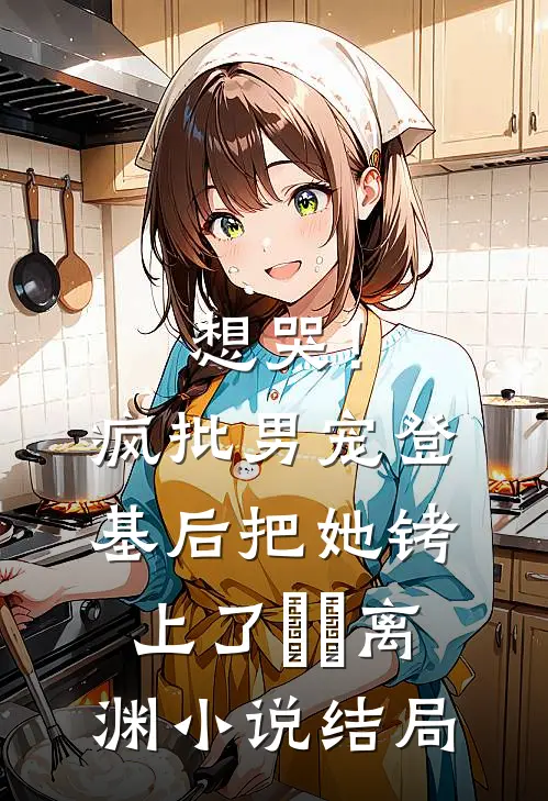 想哭！疯批男宠登基后把她铐上了婳婳离渊小说结局