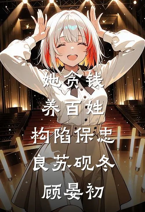 她贪钱养百姓，构陷保忠良苏砚冬顾晏初
