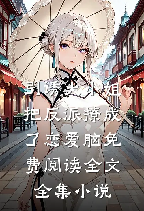 引诱大小姐把反派撩成了恋爱脑免费阅读全文全集小说
