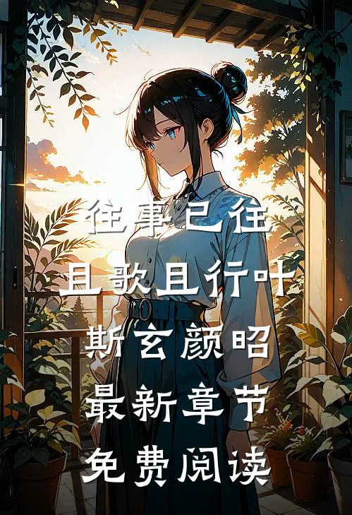 往事已往，且歌且行叶斯玄颜昭最新章节免费阅读