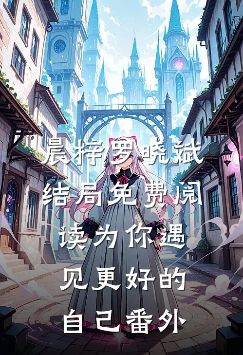 晨梓罗晓斌结局免费阅读为你遇见更好的自己番外