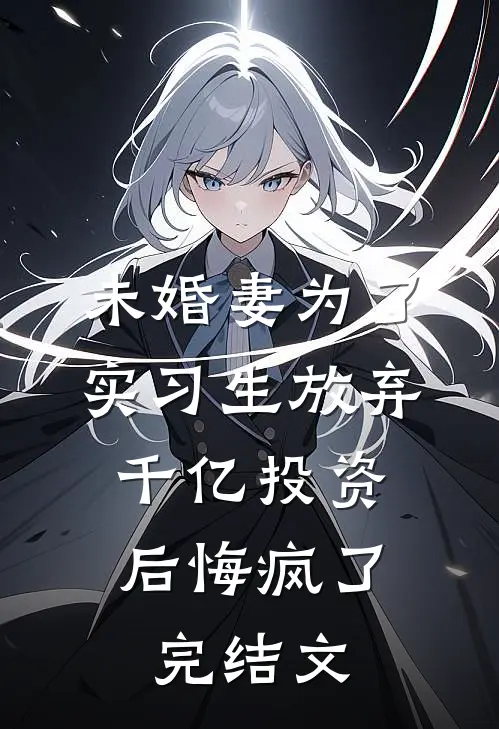 未婚妻为了实习生放弃千亿投资，后悔疯了完结文