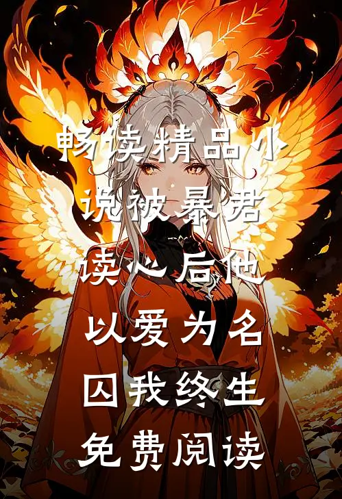 畅读精品小说被暴君读心后他以爱为名囚我终生免费阅读