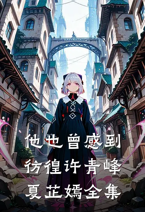 他也曾感到彷徨许青峰夏芷嫣全集