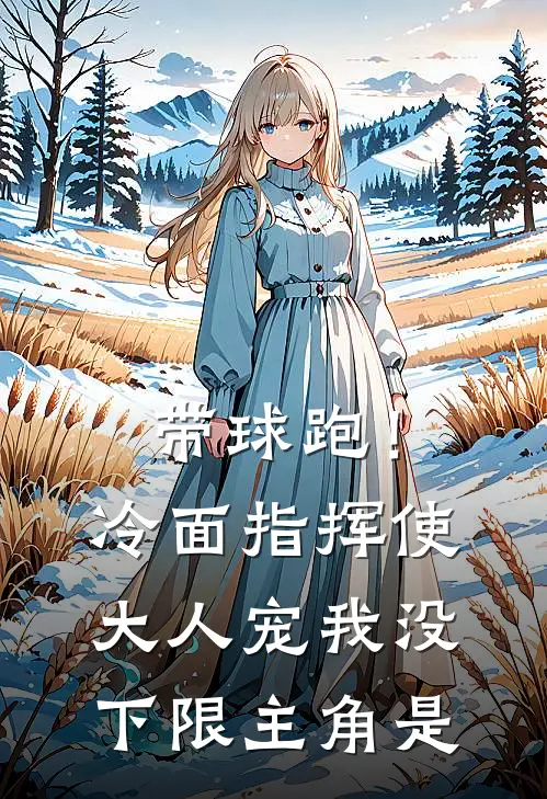 带球跑！冷面指挥使大人宠我没下限主角是
