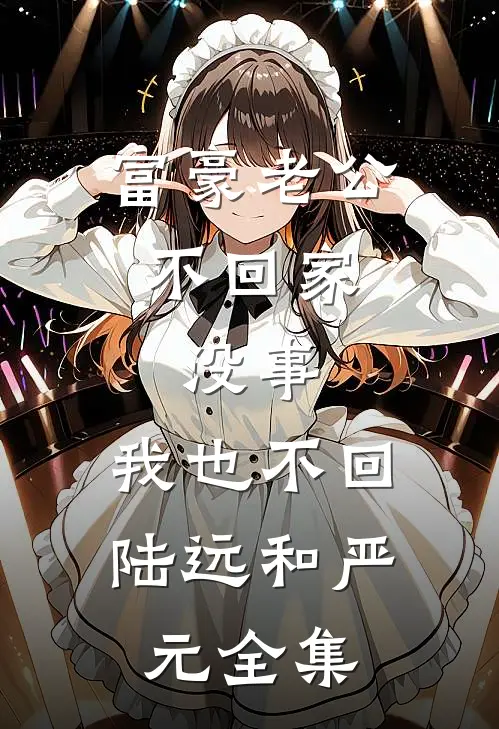 富豪老公不回家，没事，我也不回陆远和严元全集