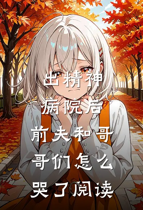 出精神病院后，前夫和哥哥们怎么哭了阅读