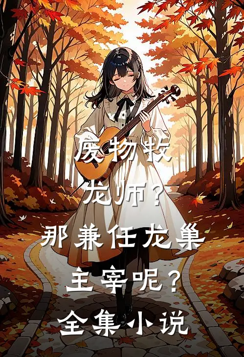 废物牧龙师？那兼任龙巢主宰呢？全集小说