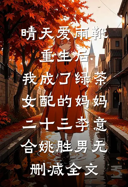 晴天爱雨靴：重生后，我成了绿茶女配的妈妈-二十三李意合姚胜男无删减全文